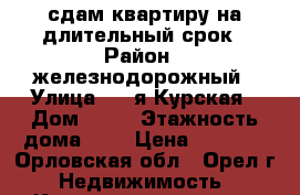 сдам квартиру на длительный срок › Район ­ железнодорожный › Улица ­ 1-я Курская › Дом ­ 65 › Этажность дома ­ 9 › Цена ­ 8 500 - Орловская обл., Орел г. Недвижимость » Квартиры аренда   . Орловская обл.